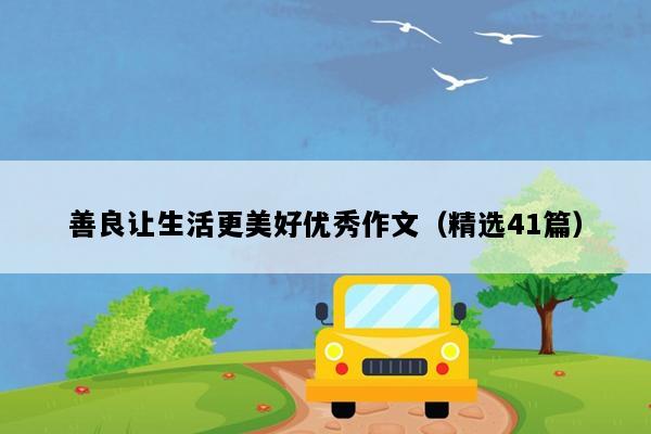 善良让生活更美好优秀作文（精选41篇）