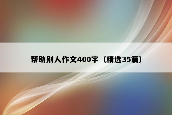 帮助别人作文400字（精选35篇）