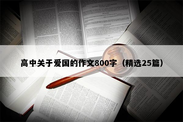 高中关于爱国的作文800字（精选25篇）