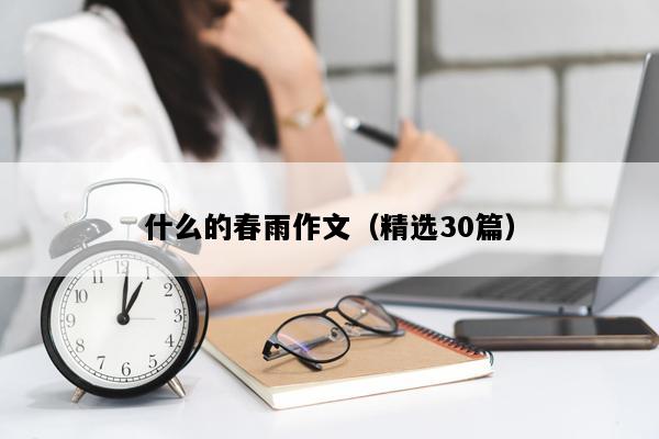 什么的春雨作文（精选30篇）