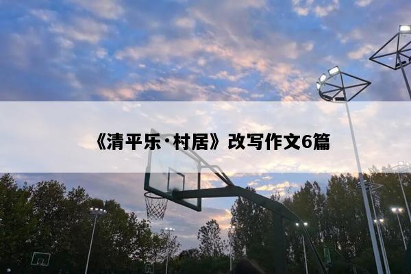 《清平乐·村居》改写作文6篇