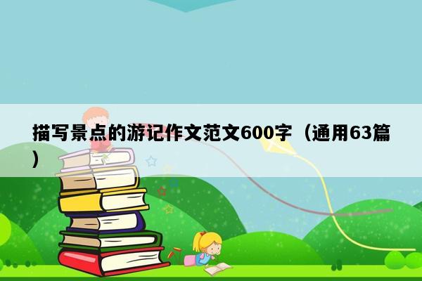 描写景点的游记作文范文600字（通用63篇）