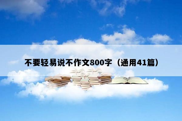 不要轻易说不作文800字（通用41篇）