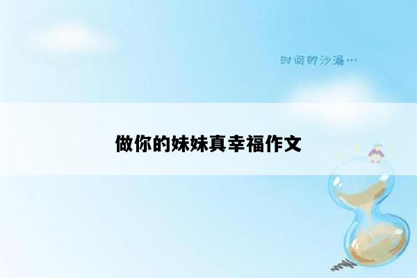 做你的妹妹真幸福作文