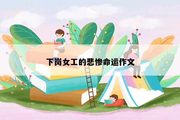 下岗女工的悲惨命运作文
