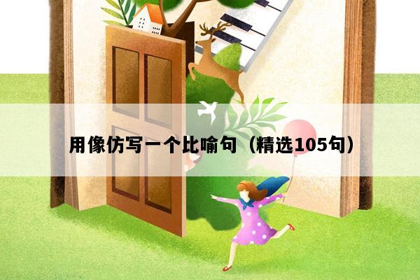 用像仿写一个比喻句（精选105句）
