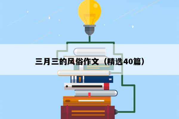 三月三的风俗作文（精选40篇）