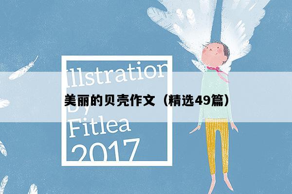 美丽的贝壳作文（精选49篇）