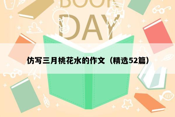 仿写三月桃花水的作文（精选52篇）