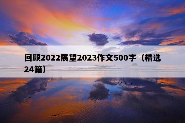回顾2022展望2023作文500字（精选24篇）