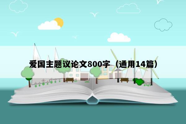 爱国主题议论文800字（通用14篇）