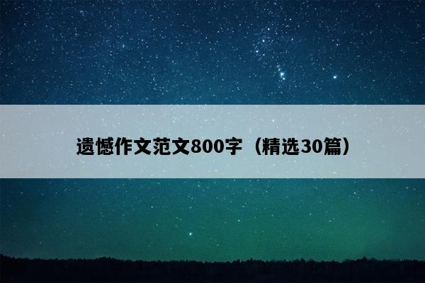 遗憾作文范文800字（精选30篇）