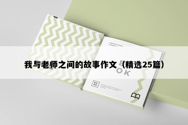 我与老师之间的故事作文（精选25篇）