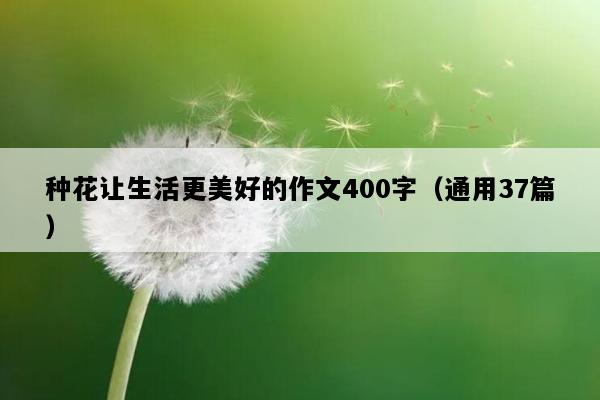 种花让生活更美好的作文400字（通用37篇）