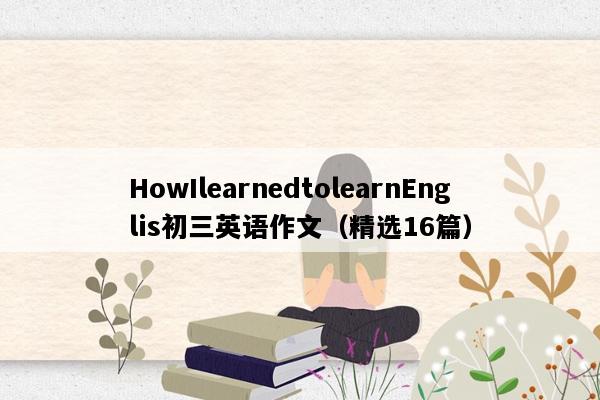 HowIlearnedtolearnEnglis初三英语作文（精选16篇）