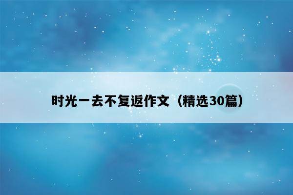时光一去不复返作文（精选30篇）