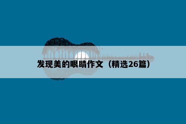 发现美的眼睛作文（精选26篇）