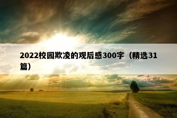 2022校园欺凌的观后感300字（精选31篇）