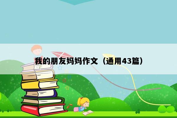 我的朋友妈妈作文（通用43篇）
