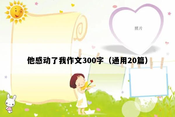 他感动了我作文300字（通用20篇）
