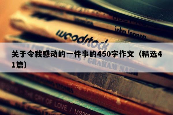 关于令我感动的一件事的450字作文（精选41篇）