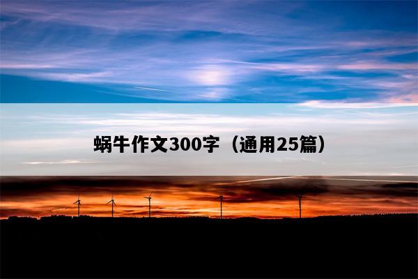 蜗牛作文300字（通用25篇）