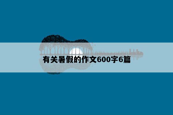 有关暑假的作文600字6篇