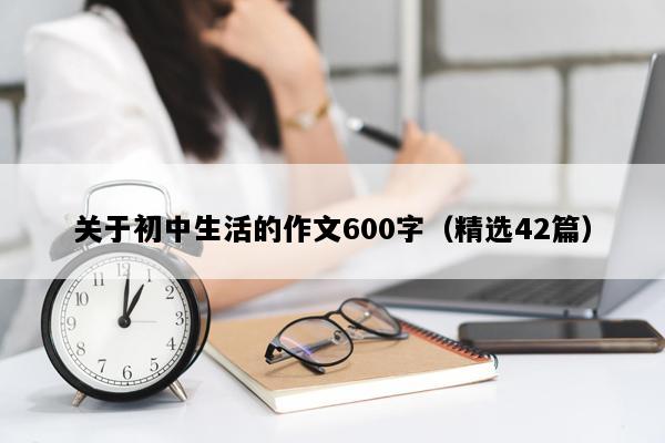 关于初中生活的作文600字（精选42篇）