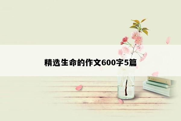 精选生命的作文600字5篇