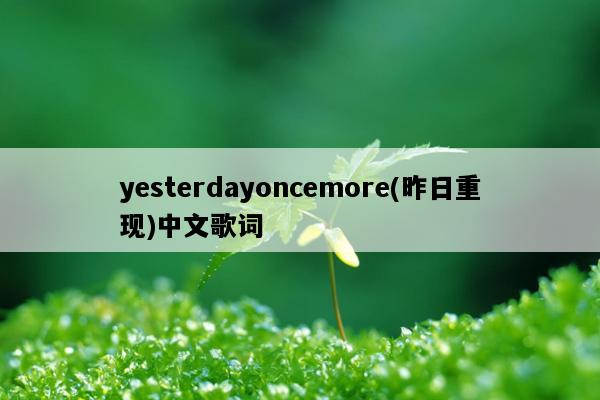 yesterdayoncemore(昨日重现)中文歌词