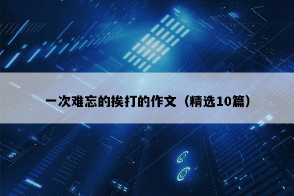 一次难忘的挨打的作文（精选10篇）