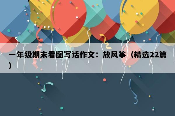 一年级期末看图写话作文：放风筝（精选22篇）
