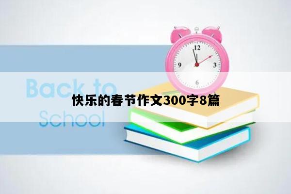 快乐的春节作文300字8篇