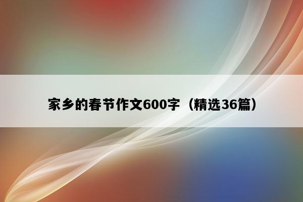 家乡的春节作文600字（精选36篇）