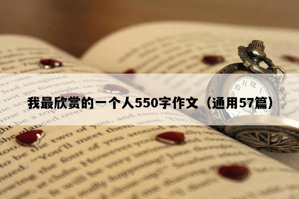 我最欣赏的一个人550字作文（通用57篇）