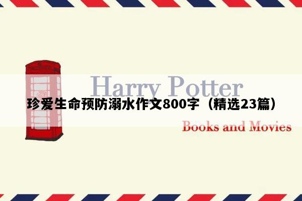 珍爱生命预防溺水作文800字（精选23篇）
