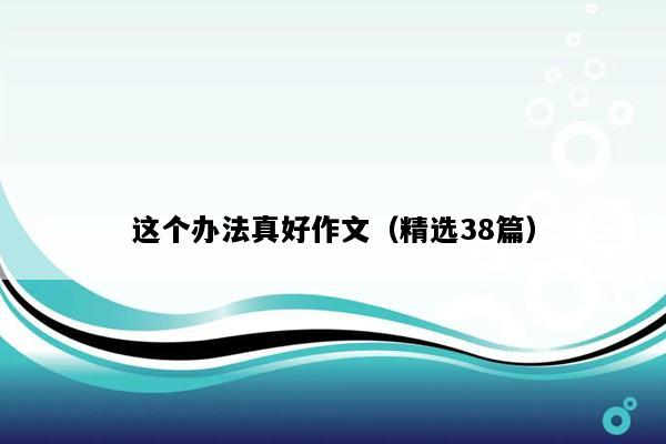 这个办法真好作文（精选38篇）
