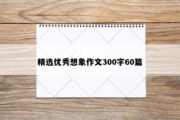 精选优秀想象作文300字60篇