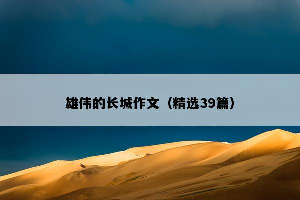 雄伟的长城作文（精选39篇）