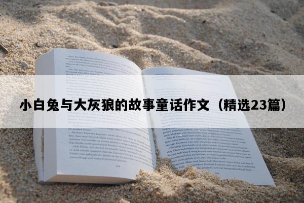 小白兔与大灰狼的故事童话作文（精选23篇）