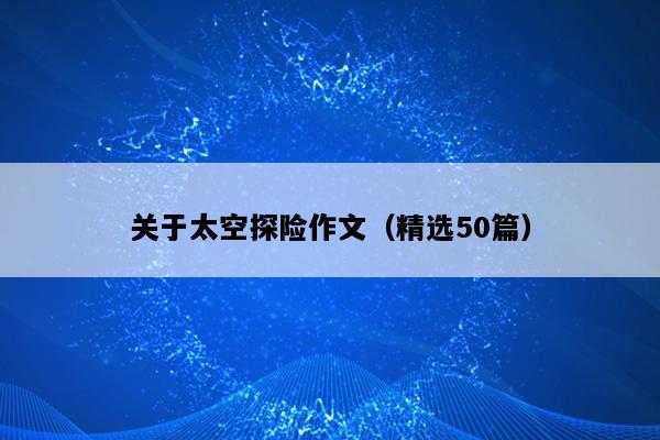 关于太空探险作文（精选50篇）