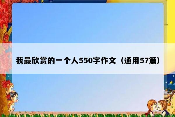 我最欣赏的一个人550字作文（通用57篇）