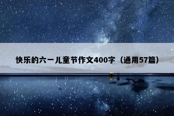 快乐的六一儿童节作文400字（通用57篇）