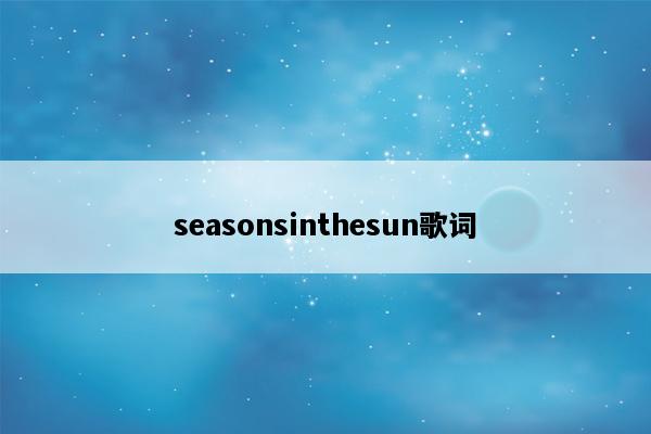 seasonsinthesun歌词