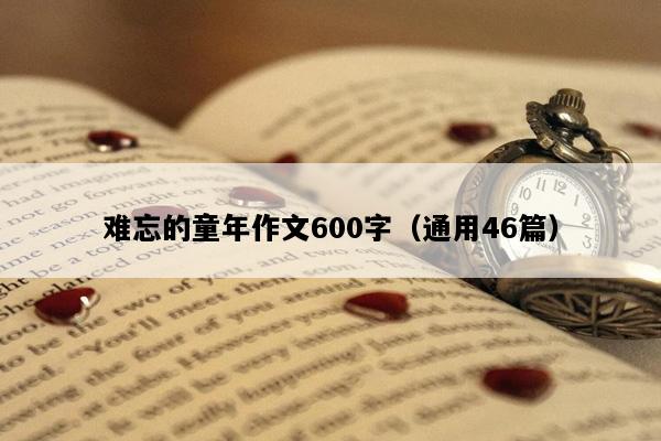 难忘的童年作文600字（通用46篇）