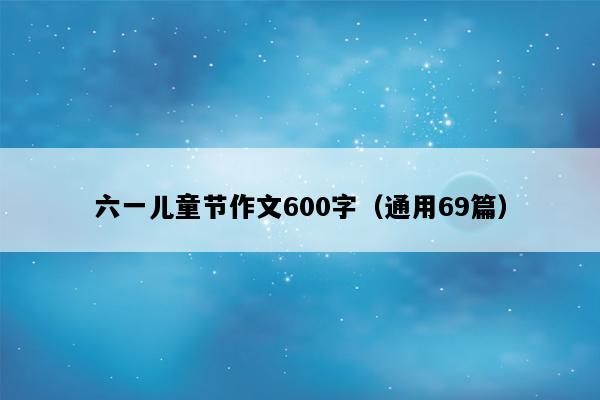 六一儿童节作文600字（通用69篇）