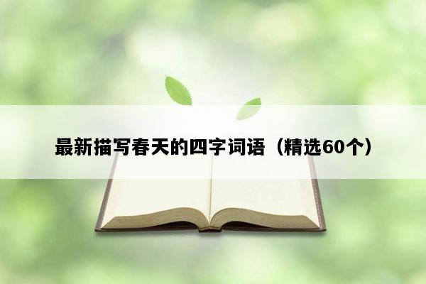 最新描写春天的四字词语（精选60个）
