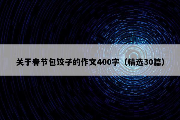 关于春节包饺子的作文400字（精选30篇）