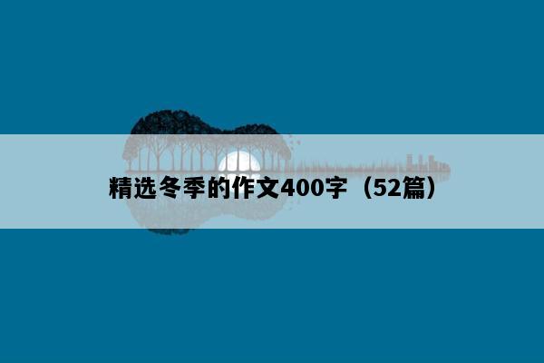 精选冬季的作文400字（52篇）
