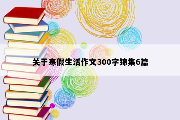 关于寒假生活作文300字锦集6篇